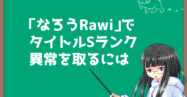 Web小説のタイトルの決め方！「なろうRaWi」のタイトル判定でＳランクを取るまで