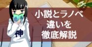 小説とラノベの違いとは？特徴や書き方の違いを徹底解説！